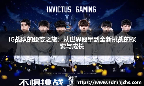 IG战队的蜕变之旅：从世界冠军到全新挑战的探索与成长