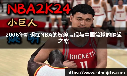 2006年姚明在NBA的辉煌表现与中国篮球的崛起之路