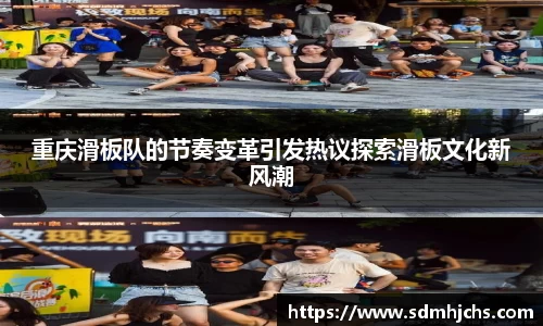 重庆滑板队的节奏变革引发热议探索滑板文化新风潮