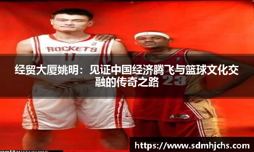 经贸大厦姚明：见证中国经济腾飞与篮球文化交融的传奇之路