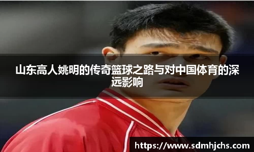 山东高人姚明的传奇篮球之路与对中国体育的深远影响