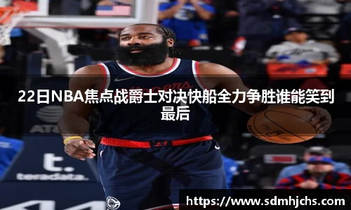 22日NBA焦点战爵士对决快船全力争胜谁能笑到最后