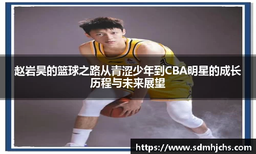 赵岩昊的篮球之路从青涩少年到CBA明星的成长历程与未来展望