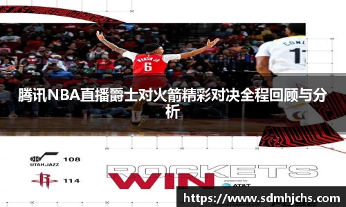 腾讯NBA直播爵士对火箭精彩对决全程回顾与分析
