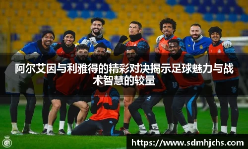 阿尔艾因与利雅得的精彩对决揭示足球魅力与战术智慧的较量