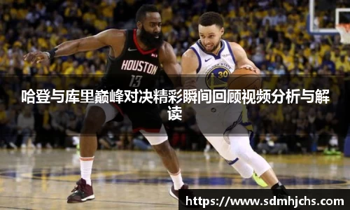 哈登与库里巅峰对决精彩瞬间回顾视频分析与解读