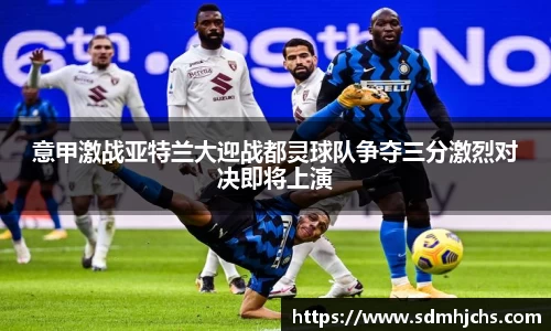 意甲激战亚特兰大迎战都灵球队争夺三分激烈对决即将上演