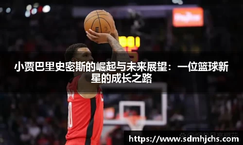 小贾巴里史密斯的崛起与未来展望：一位篮球新星的成长之路