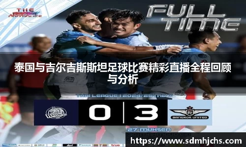 泰国与吉尔吉斯斯坦足球比赛精彩直播全程回顾与分析
